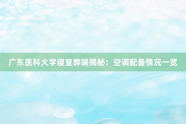 广东医科大学寝室弊端揭秘：空调配备情况一览